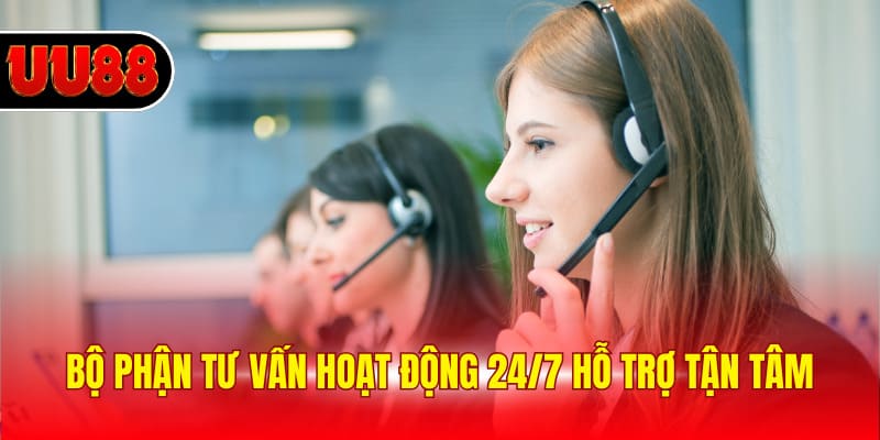 Bộ phận tư vấn hoạt động 24/7 hỗ trợ tận tâm