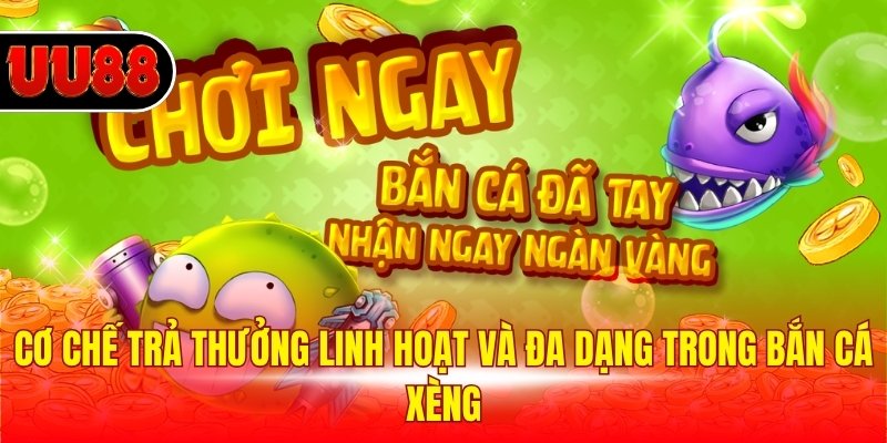 Cơ chế trả thưởng linh hoạt và đa dạng trong bắn cá xèng