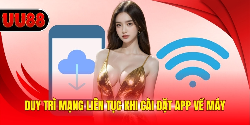 Duy trì mạng liên tục khi cài đặt app về máy