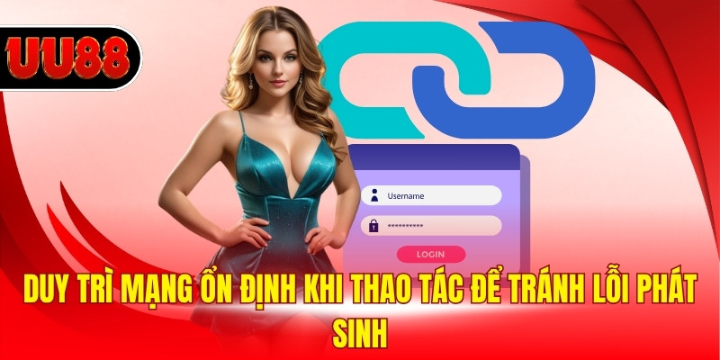 Duy trì mạng ổn định khi thao tác để tránh lỗi phát sinh