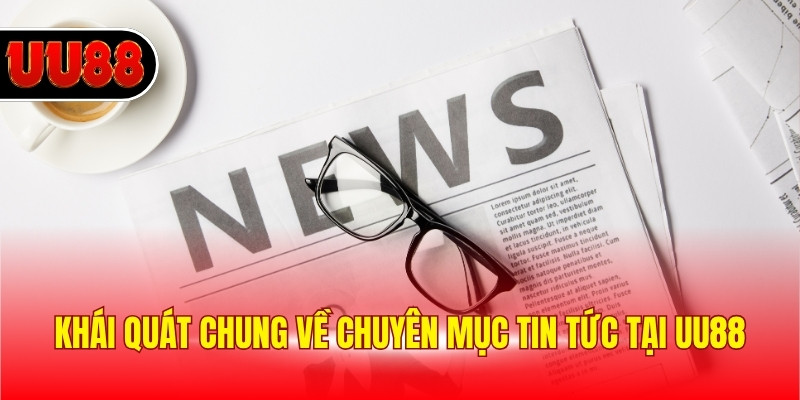 Khái quát chung về chuyên mục tin tức tại UU88