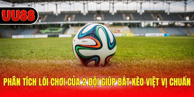 Phân tích lối chơi của 2 đội giúp bắt kèo việt vị chuẩn