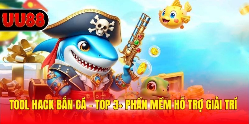 Tool Hack Bắn Cá - Top 3+ Các Thông Tin Hữu Ích Nhất 2025
